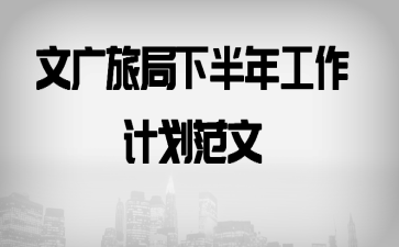 文广旅局下半年工作计划范文