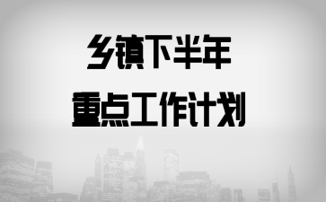 乡镇下半年重点工作计划