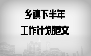 乡镇下半年工作计划范文