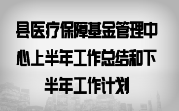 县医疗保障基金管理中心上半年工作总结和下半年工作计划