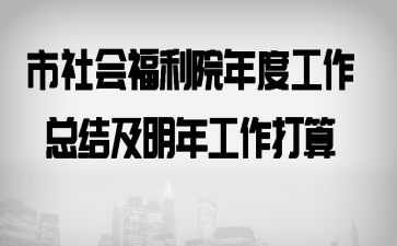 市社会福利院年度工作总结及明年工作打算