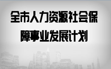 全市人力资源社会保障事业发展计划