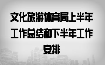 文化旅游体育局上半年工作总结和下半年工作安排