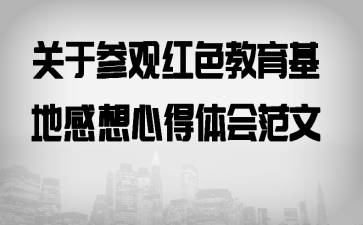 关于参观红色教育基地感想心得体会范文
