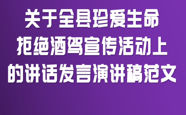 关于全县珍爱生命、拒绝酒驾宣传活动上的讲话发言演讲稿范文