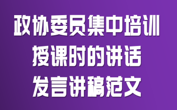 政协委员集中培训授课时的讲话发言讲稿范文