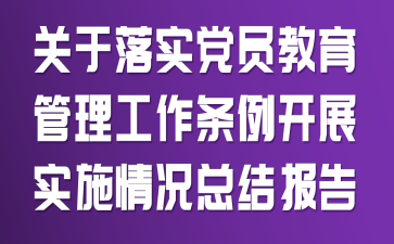 关于落实党员教育管理工作条例开展实施情况总结报告