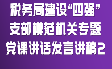 税务局建设“四强”支部模范机关专题党课讲话发言讲稿2