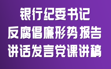 银行纪委书记反腐倡廉形势报告讲话发言党课讲稿