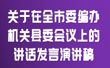 关于在全市委编办机关县委会议上的讲话发言演讲稿