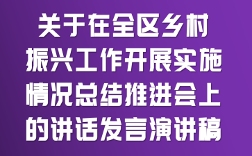 关于在全区乡村振兴工作开展实施情况总结推进会上的讲话发言演讲稿