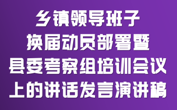 乡镇领导班子换届动员部署暨县委考察组培训会议上的讲话发言演讲稿