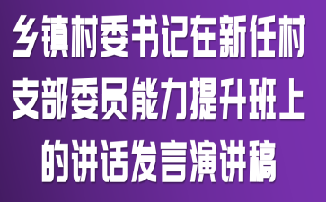 乡镇村委书记在新任村支部委员能力提升班上的讲话发言演讲稿