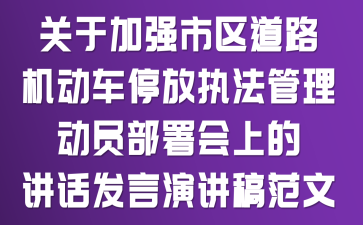 关于加强市区道路机动车停放执法管理动员部署会上的讲话发言演讲稿范文