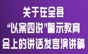 关于在全县“以案四说”警示教育会上的讲话发言演讲稿