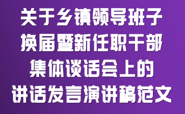 关于乡镇领导班子换届暨新任职干部集体谈话会上的讲话发言演讲稿范文