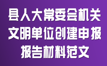 县人大常委会机关文明单位创建申报报告材料范文