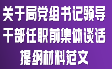 关于局党组书记领导干部任职前集体谈话提纲材料范文
