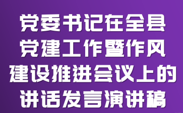 党委书记在全县党建工作暨作风建设推进会议上的讲话发言演讲稿