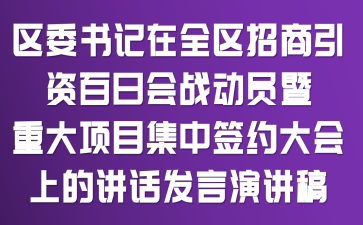 区委书记在全区招商引资百日会战动员暨重大项目集中签约大会上的讲话发言演讲稿