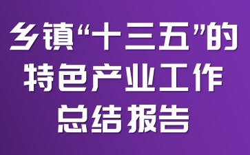 乡镇“十三五”的特色产业工作总结报告