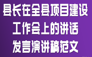 县长在全县项目建设工作会上的讲话发言演讲稿范文