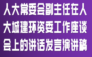 人大常委会副主任在人大城建环资委工作座谈会上的讲话发言演讲稿