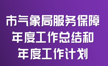 市气象局服务保障年度工作总结和年度工作计划
