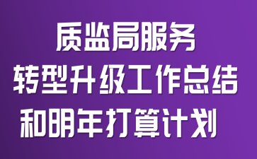 质监局服务转型升级工作总结和明年打算计划
