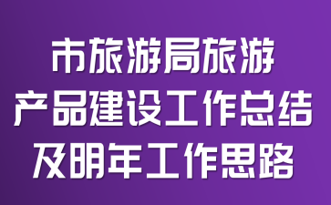 市旅游局旅游产品建设工作总结及明年工作思路