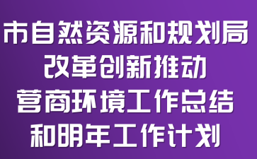 ����Ȼ��Դ�͹滮�ָĸﴴ���ƶ�Ӫ�̻��������ܽ�����깤���ƻ�