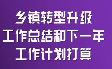 乡镇转型升级工作总结和下一年工作计划打算