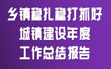 乡镇稳扎稳打抓好城镇建设年度工作总结报告