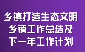 乡镇打造生态文明乡镇工作总结及下一年工作计划