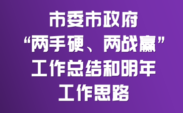 市委市政府“两手硬、两战赢”工作总结和明年工作思路