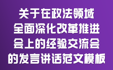 关于在政法领域全面深化改革推进会上的经验交流会的发言讲话范文模板
