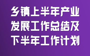 乡镇上半年产业发展工作总结及下半年工作计划