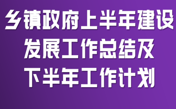 乡镇政府上半年建设发展工作总结及下半年工作计划