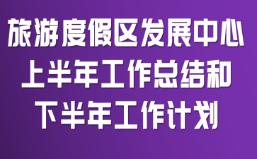 旅游度假区发展中心上半年工作总结和下半年工作计划