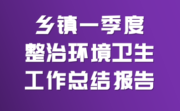 乡镇一季度整治环境卫生工作总结报告