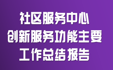 社区服务中心创新服务功能主要工作总结报告