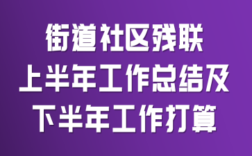 街道社区残联上半年工作总结及下半年工作打算
