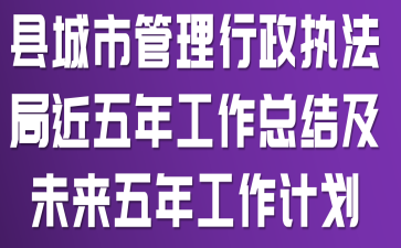 县城市管理行政执法局近五年工作总结及未来五年工作计划