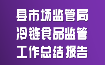 县市场监管局冷链食品监管工作总结报告