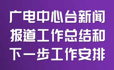 广电中心台新闻报道工作总结和下一步工作安排