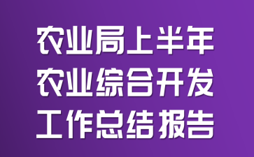 农业局上半年农业综合开发工作总结报告