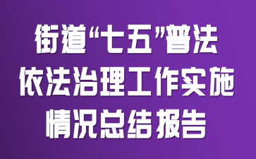 街道“七五”普法依法治理工作实施情况总结报告