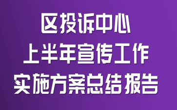 区投诉中心上半年宣传工作实施方案总结报告