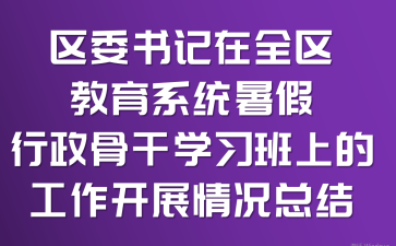 区委书记在全区教育系统暑假行政骨干学习班上的工作开展情况总结