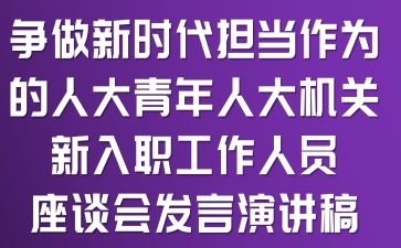 争做新时代担当作为的人大青年——人大机关新入职工作人员座谈会发言演讲稿